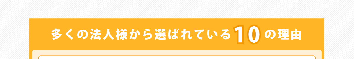 多くの法人様から選ばれている10の理由