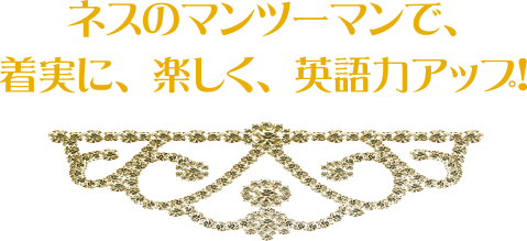 ネスのマンツーマンで、着実に、楽しく、英語力アップ！