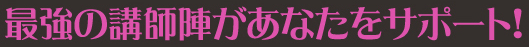 最強の講師陣があなたをサポート！