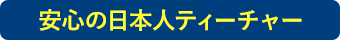 安心の日本人ティーチャー