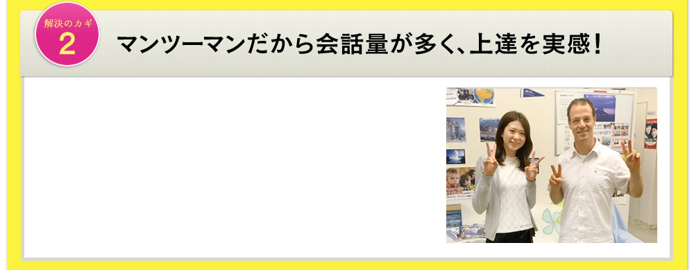 解決のカギ2 マンツーマンだから会話量が多く、上達を実感!