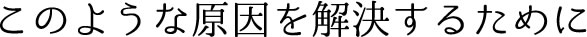このような原因を解決するために
