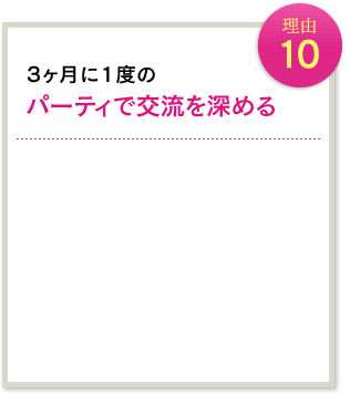 理由10 3ヶ月に1度のパーティで交流を深める